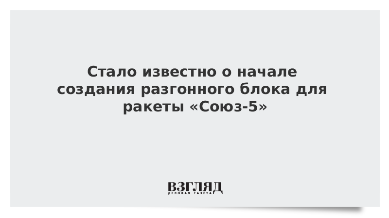 Стало известно о начале создания разгонного блока для ракеты «Союз-5»