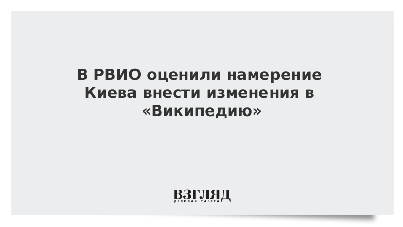 В РВИО оценили намерение Киева внести изменения в «Википедию»