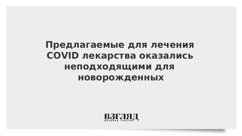 Предлагаемые для лечения COVID лекарства оказались неподходящими для новорожденных