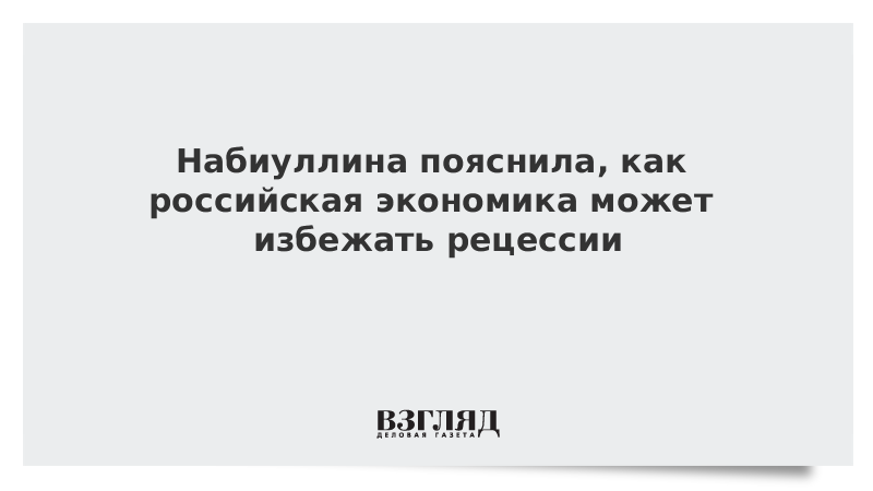 Набиуллина пояснила, как российская экономика может избежать рецессии