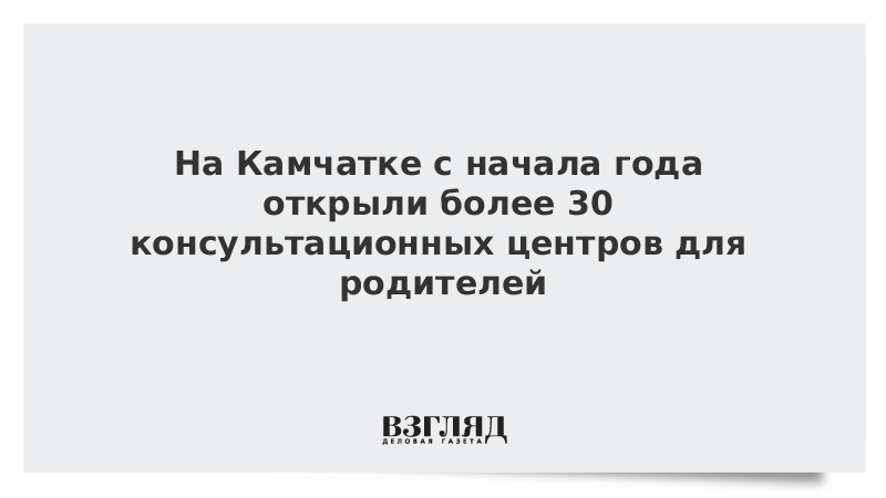 На Камчатке с начала года открыли более 30 консультационных центров для родителей