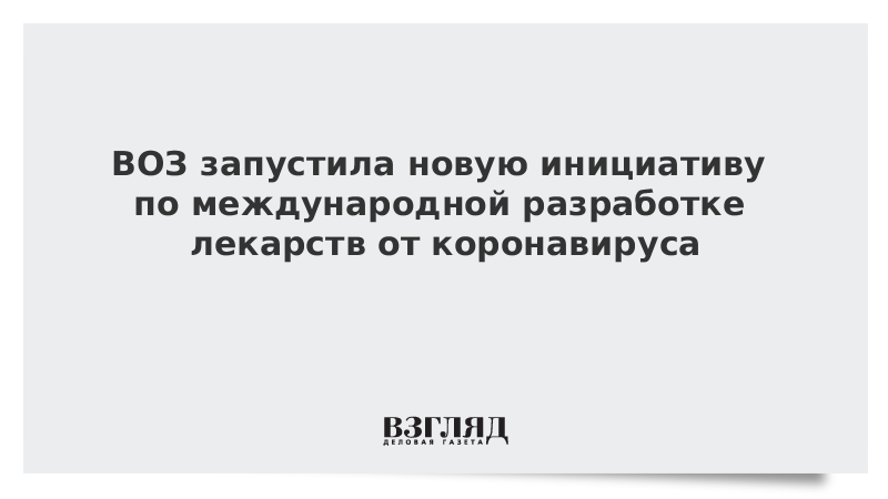 ВОЗ запустила новую инициативу по международной разработке лекарств от коронавируса