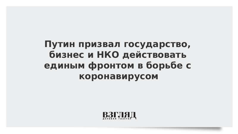 Путин призвал государство, бизнес и НКО действовать единым фронтом в борьбе с коронавирусом