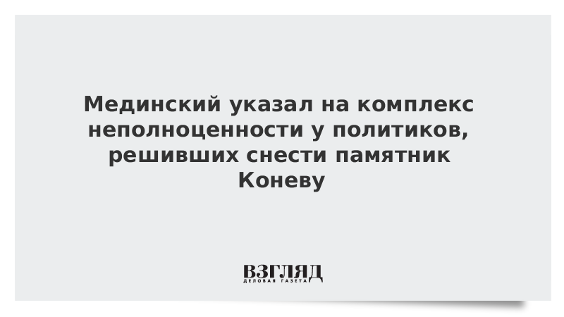 Мединский указал на комплекс неполноценности у политиков, решивших снести памятник Коневу