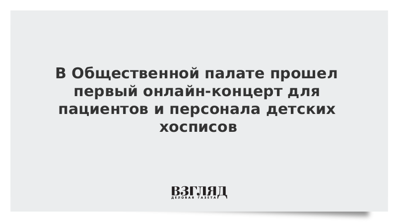 В Общественной палате прошел первый онлайн-концерт для пациентов и персонала детских хосписов