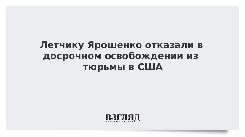 Летчику Ярошенко отказали в досрочном освобождении из тюрьмы в США