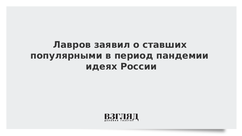 Лавров заявил о ставших популярными в период пандемии идеях России