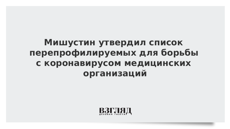 Мишустин утвердил список перепрофилируемых для борьбы с коронавирусом медицинских организаций