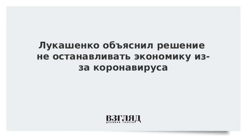 Лукашенко объяснил решение не останавливать экономику из-за коронавируса