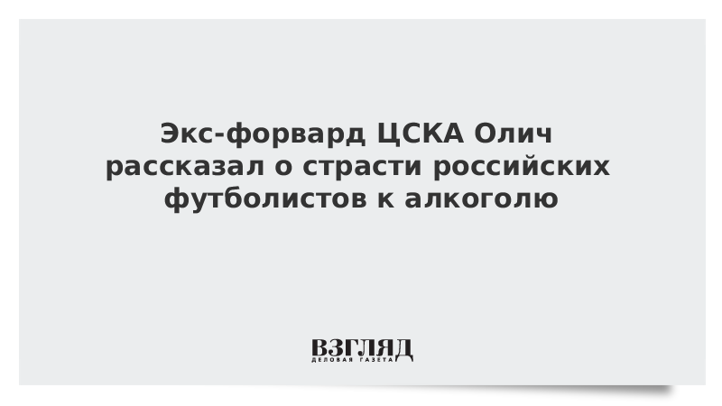 Экс-форвард ЦСКА Олич рассказал о страсти российских футболистов к алкоголю