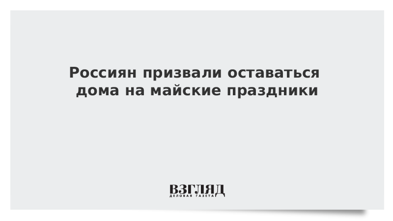 Россиян призвали оставаться дома на майские праздники