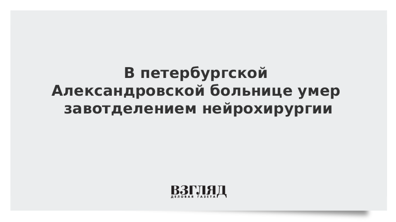 В петербургской Александровской больнице умер завотделением нейрохирургии