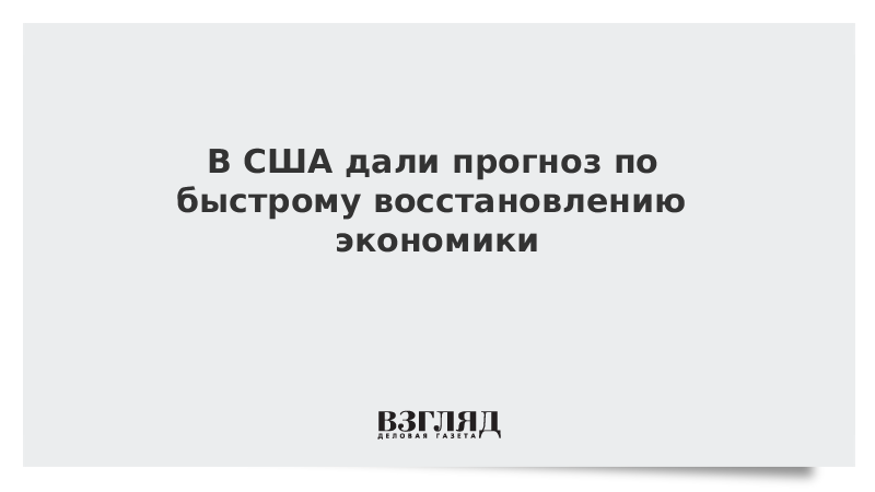 В США дали прогноз по быстрому восстановлению экономики