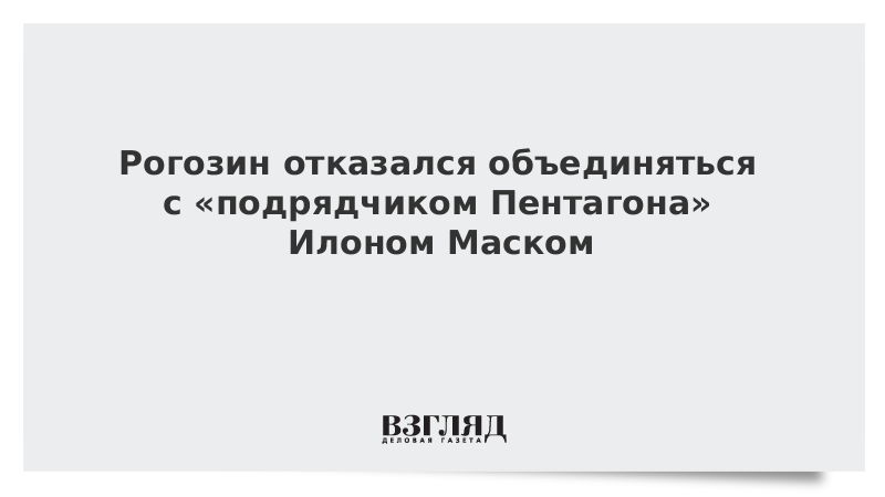 Рогозин отказался объединяться с «подрядчиком Пентагона» Илоном Маском