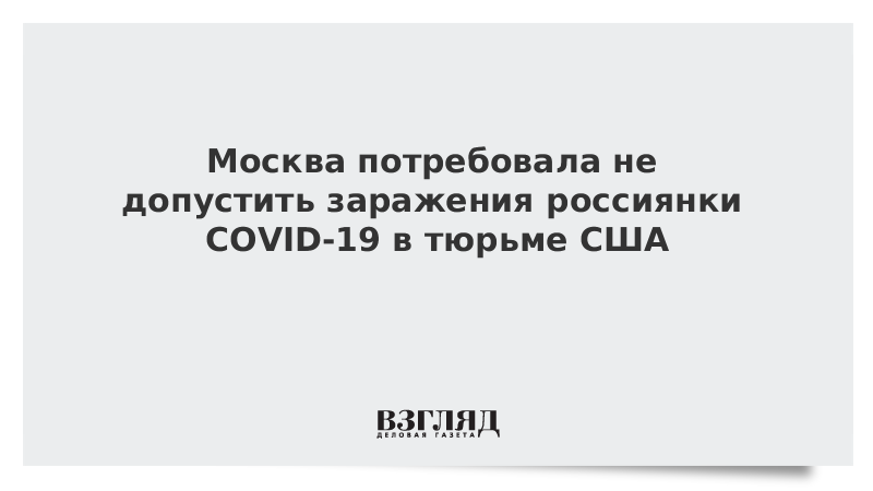 Москва потребовала не допустить заражения россиянки COVID-19 в тюрьме США