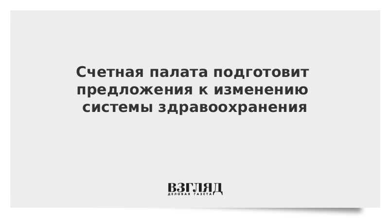 Счетная палата подготовит предложения к изменению системы здравоохранения