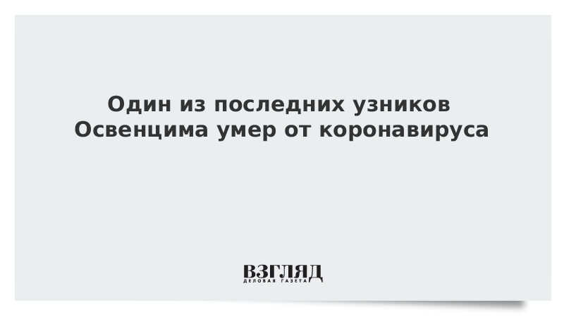 Один из последних узников Освенцима умер от коронавируса