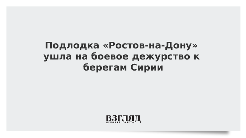 Подлодка «Ростов-на-Дону» ушла на боевое дежурство к берегам Сирии