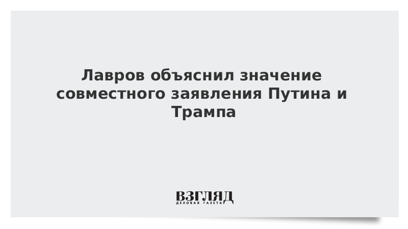 Лавров объяснил значение совместного заявления Путина и Трампа