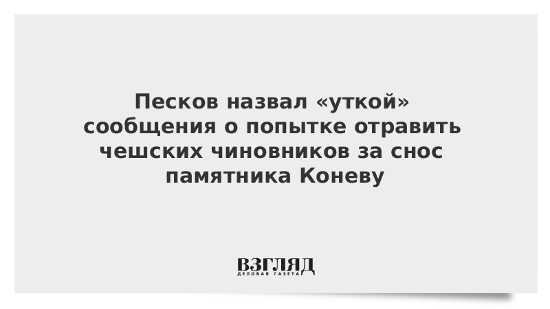 Песков назвал «уткой» сообщения о попытке отравить чешских чиновников за снос памятника Коневу