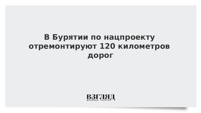 В Бурятии по нацпроекту отремонтируют 120 километров дорог