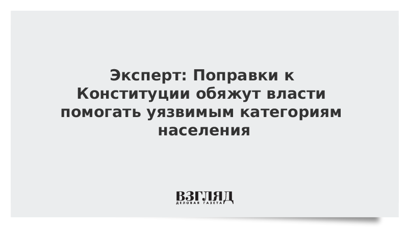 Эксперт: Поправки к Конституции обяжут власти помогать уязвимым категориям населения