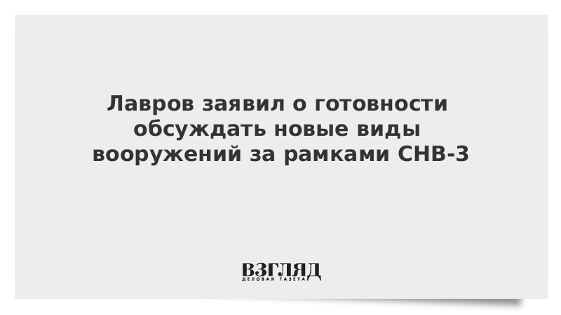 Лавров заявил о готовности обсуждать новые виды вооружений за рамками СНВ-3