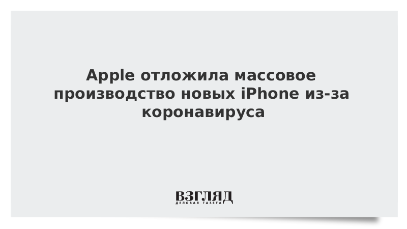 Apple отложила массовое производство новых iPhone из-за коронавируса