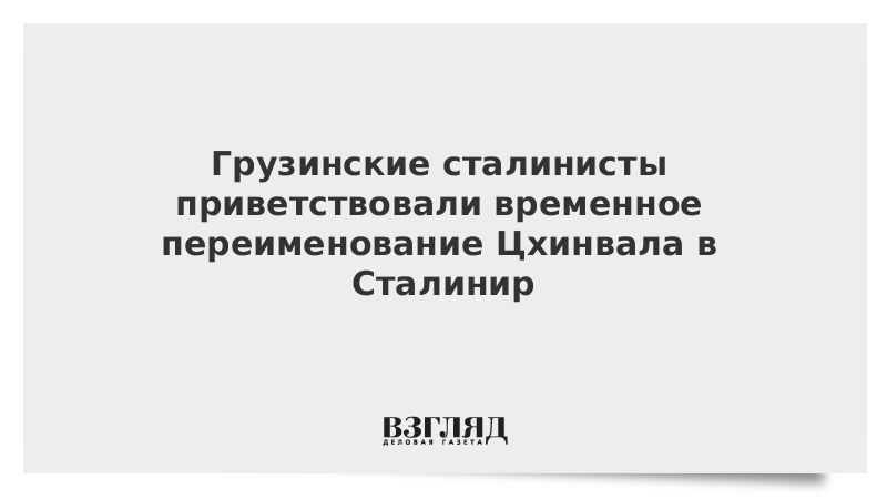 Грузинские сталинисты приветствовали временное переименование Цхинвала в Сталинир