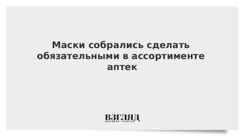 Маски собрались сделать обязательными в ассортименте аптек