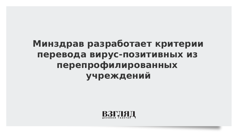 Минздрав разработает критерии перевода вирус-позитивных из перепрофилированных учреждений