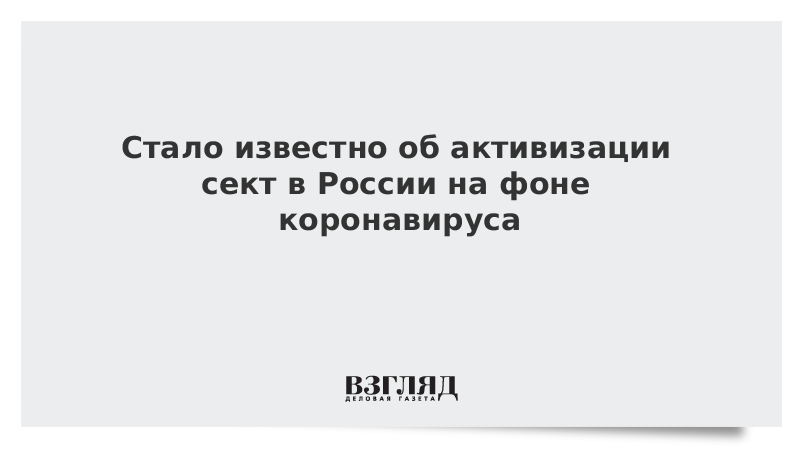 Стало известно об активизации сект в России на фоне коронавируса