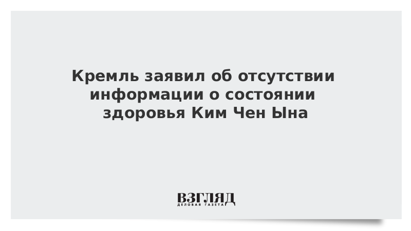 Кремль заявил об отсутствии информации о состоянии здоровья Ким Чен Ына