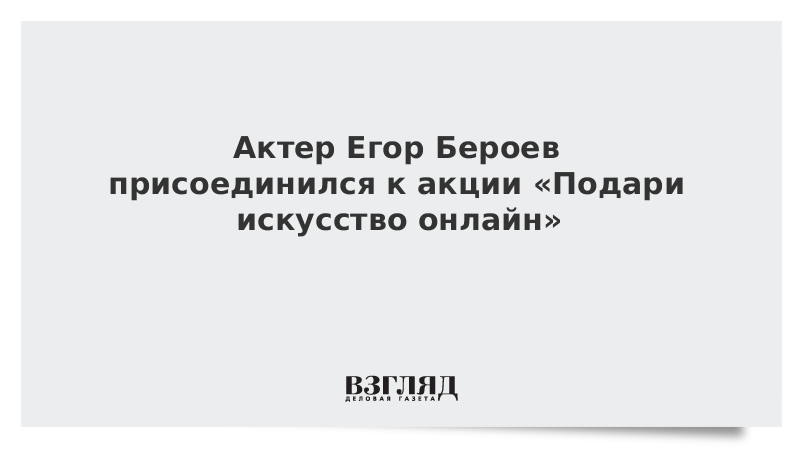 Актер Егор Бероев присоединился к акции «Подари искусство онлайн»