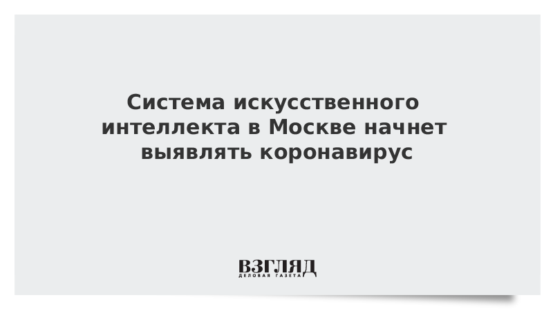 Система искусственного интеллекта в Москве начнет выявлять коронавирус