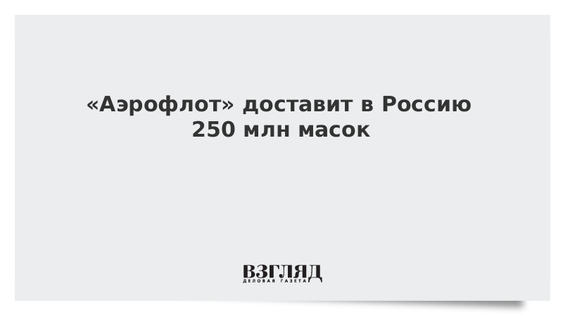 «Аэрофлот» доставит в Россию 250 млн масок