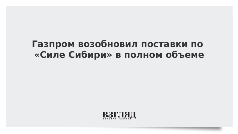 Газпром возобновил поставки по «Силе Сибири» в полном объеме