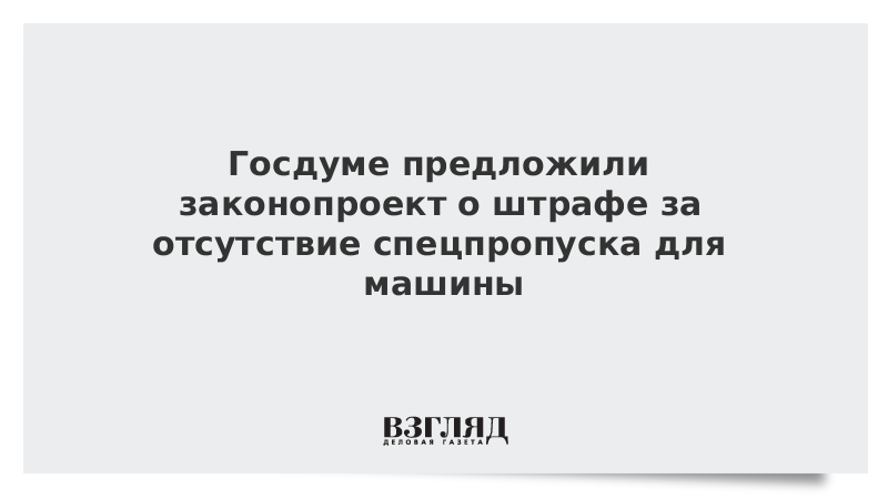 Госдуме предложили законопроект о штрафе за отсутствие спецпропуска для машины