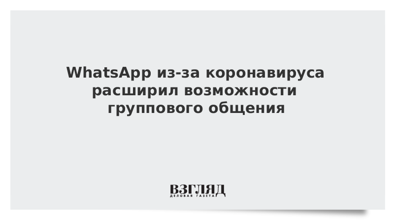 WhatsApp из-за коронавируса расширил возможности группового общения