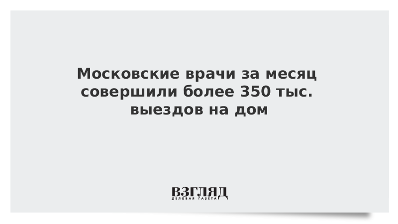 Московские врачи за месяц совершили более 350 тыс. выездов на дом