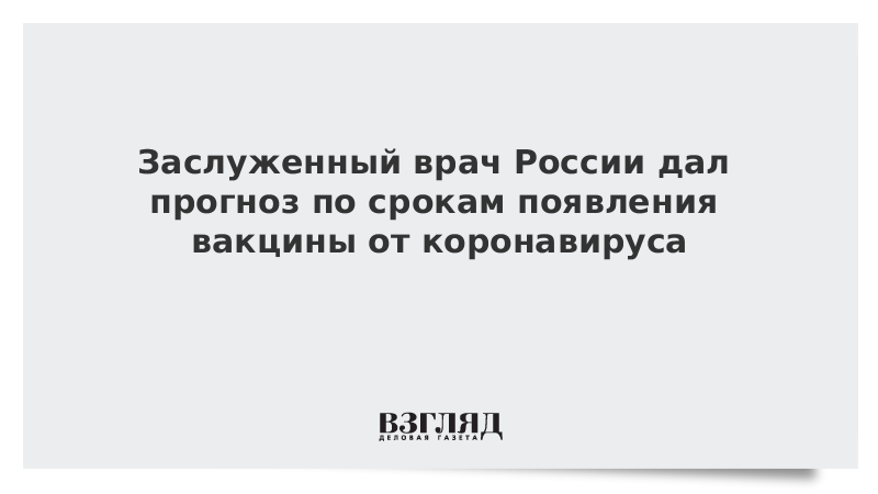 Заслуженный врач России дал прогноз по срокам появления вакцины от коронавируса