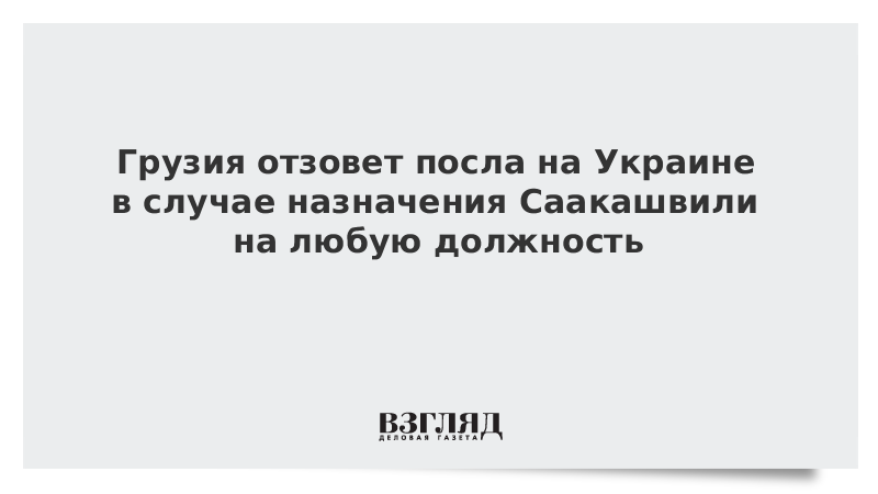 Грузия отзовет посла на Украине в случае назначения Саакашвили на любую должность