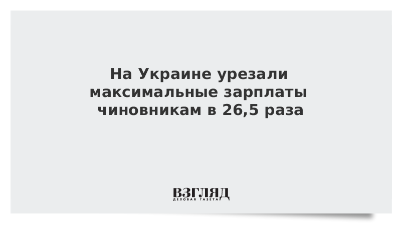 На Украине урезали максимальные зарплаты чиновникам в 26,5 раза