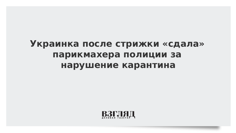 Украинка после стрижки «сдала» парикмахера полиции за нарушение карантина