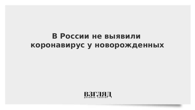 В России не выявили коронавирус у новорожденных