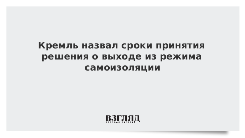 Кремль назвал сроки принятия решения о выходе из режима самоизоляции