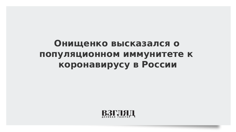 Онищенко высказался о популяционном иммунитете к коронавирусу в России