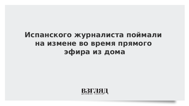 Испанского журналиста поймали на измене во время прямого эфира из дома