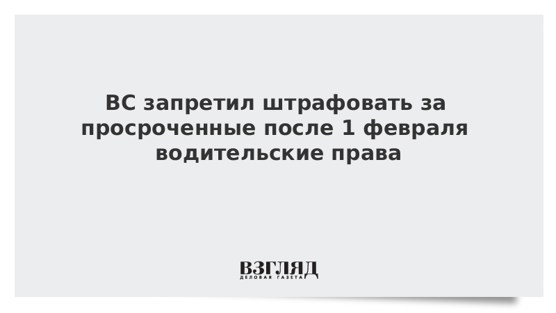 ВС запретил штрафовать за просроченные после 1 февраля водительские права