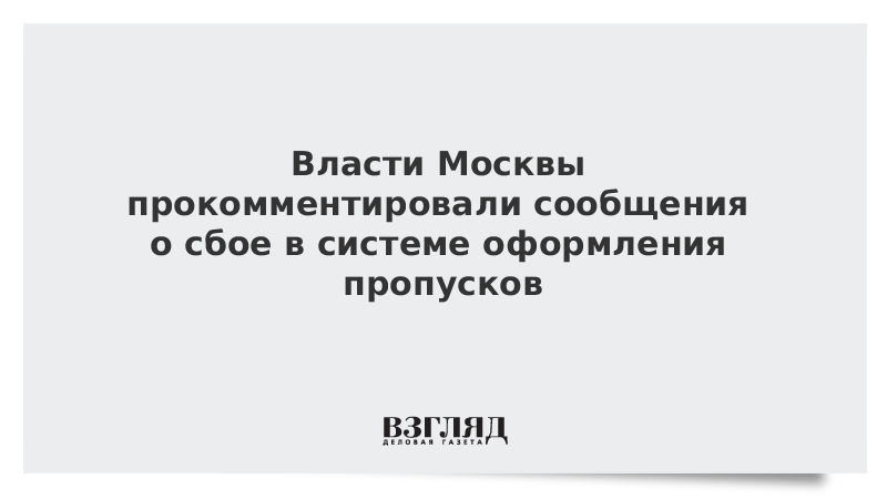 Власти Москвы прокомментировали сообщения о сбое в системе оформления пропусков